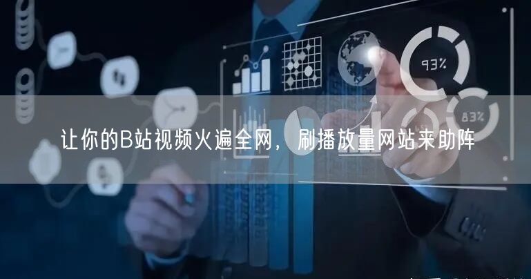 让你的B站视频火遍全网，刷播放量网站来助阵
