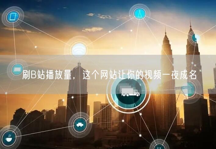 刷B站播放量，这个网站让你的视频一夜成名