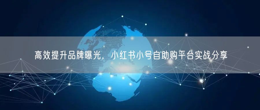 高效提升品牌曝光，小红书小号自助购平台实战分享