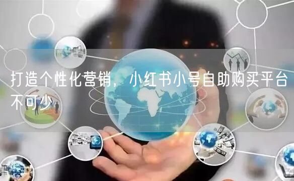 打造个性化营销，小红书小号自助购买平台不可少