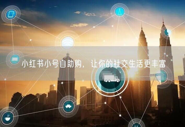 小红书小号自助购，让你的社交生活更丰富