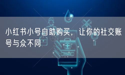 小红书小号自助购买，让你的社交账号与众不同