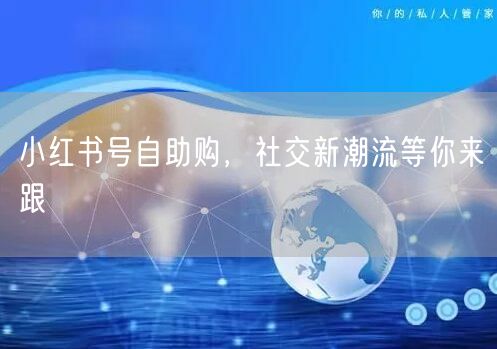 小红书号自助购，社交新潮流等你来跟