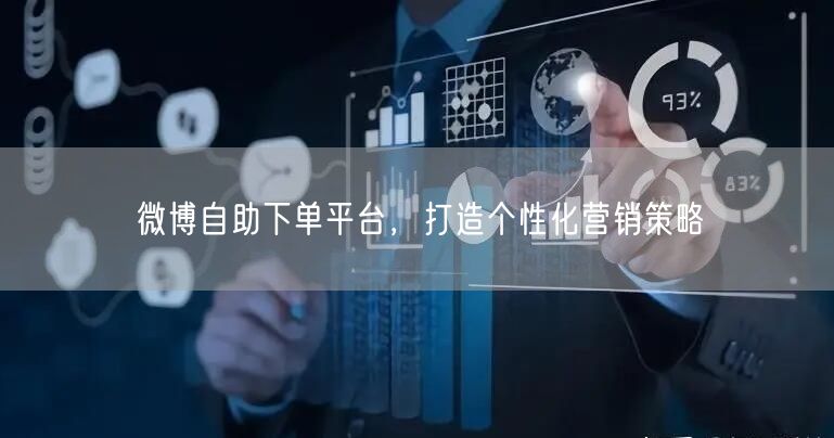 微博自助下单平台，打造个性化营销策略