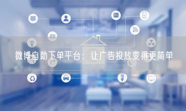 微博自助下单平台：让广告投放变得更简单