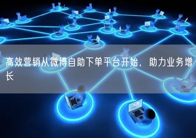 高效营销从微博自助下单平台开始，助力业务增长