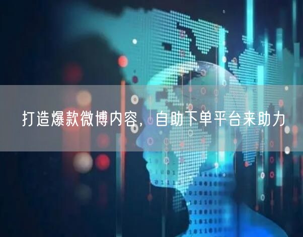 打造爆款微博内容，自助下单平台来助力