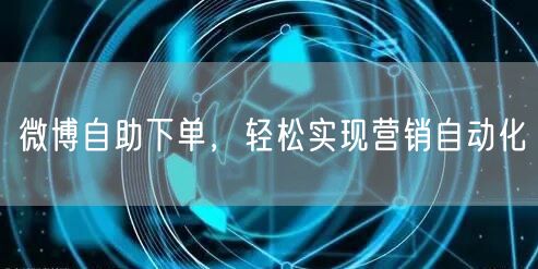 微博自助下单，轻松实现营销自动化