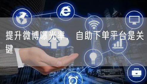 提升微博曝光率，自助下单平台是关键