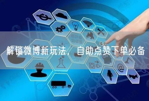 解锁微博新玩法，自助点赞下单必备