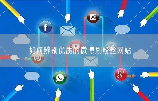 如何辨别优质的微博刷粉丝网站