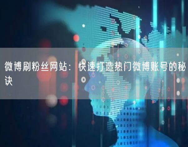 微博刷粉丝网站：快速打造热门微博账号的秘诀