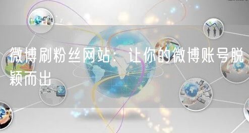 微博刷粉丝网站：让你的微博账号脱颖而出
