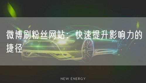 微博刷粉丝网站：快速提升影响力的捷径