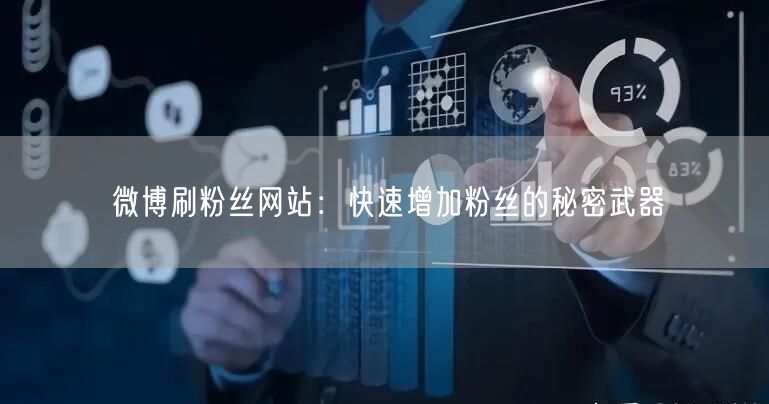 微博刷粉丝网站：快速增加粉丝的秘密武器