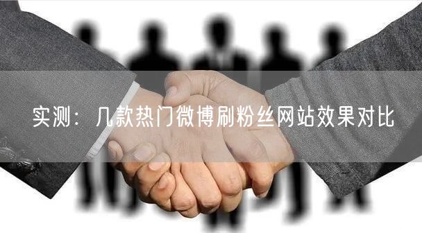 实测：几款热门微博刷粉丝网站效果对比