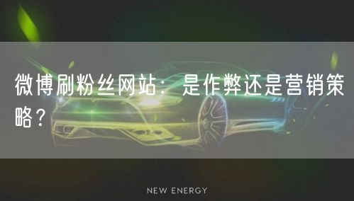 微博刷粉丝网站：是作弊还是营销策略？