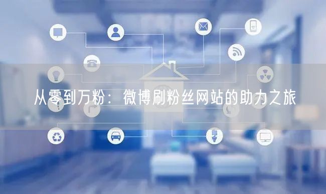 从零到万粉：微博刷粉丝网站的助力之旅