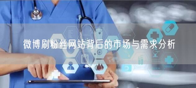 微博刷粉丝网站背后的市场与需求分析