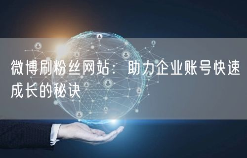 微博刷粉丝网站：助力企业账号快速成长的秘诀