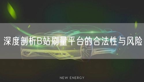 深度剖析B站刷量平台的合法性与风险