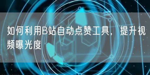 如何利用B站自动点赞工具，提升视频曝光度