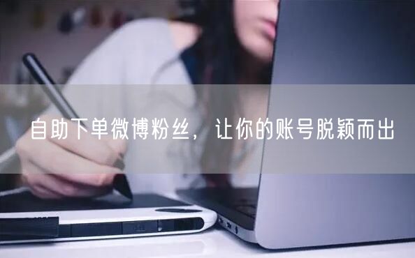 自助下单微博粉丝，让你的账号脱颖而出
