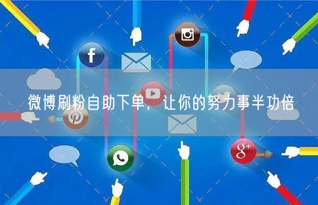微博刷粉自助下单，让你的努力事半功倍