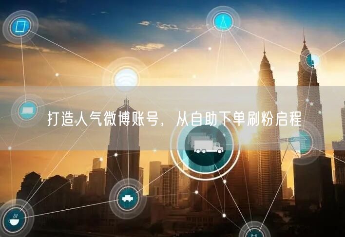 打造人气微博账号，从自助下单刷粉启程