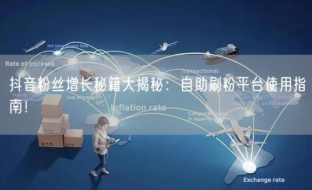 抖音粉丝增长秘籍大揭秘：自助刷粉平台使用指南！