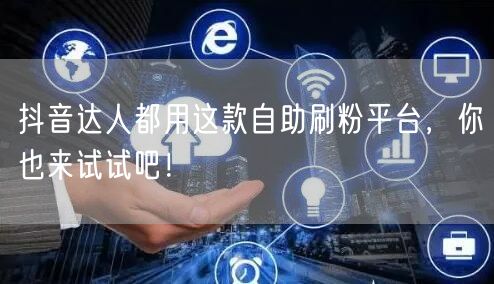 抖音达人都用这款自助刷粉平台，你也来试试吧！