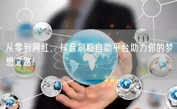 从零到网红，抖音刷粉自助平台助力你的梦想之路！