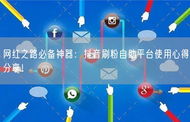 网红之路必备神器：抖音刷粉自助平台使用心得分享！
