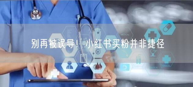 别再被误导！小红书买粉并非捷径