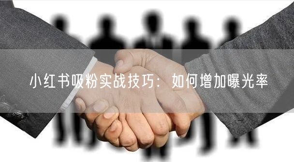 小红书吸粉实战技巧：如何增加曝光率