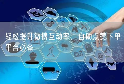 轻松提升微博互动率，自助点赞下单平台必备
