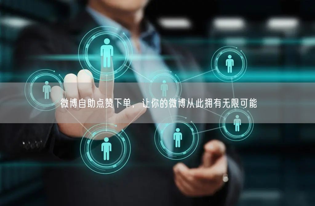 微博自助点赞下单，让你的微博从此拥有无限可能
