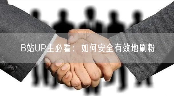 B站UP主必看：如何安全有效地刷粉