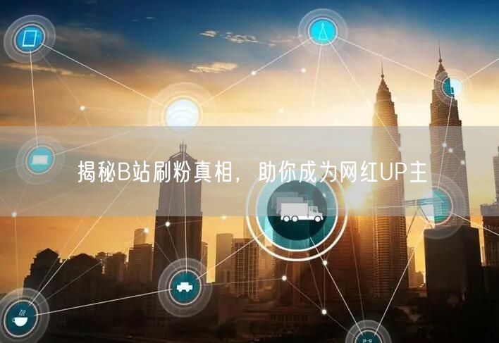 揭秘B站刷粉真相，助你成为网红UP主