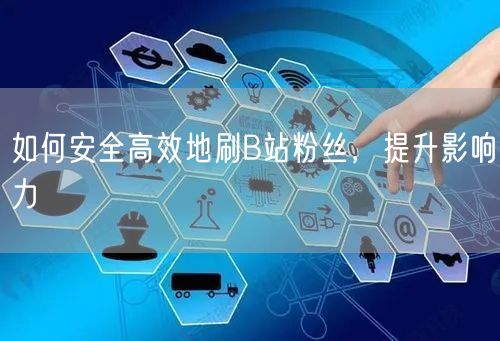 如何安全高效地刷B站粉丝，提升影响力