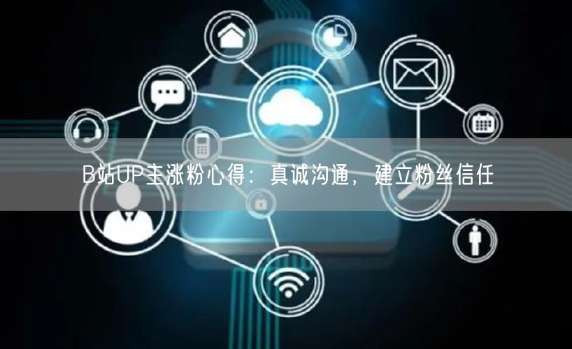 B站UP主涨粉心得：真诚沟通，建立粉丝信任